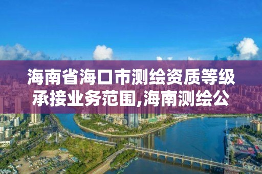 海南省海口市测绘资质等级承接业务范围,海南测绘公司有多少家。