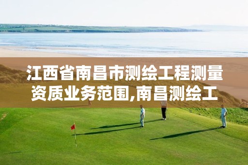 江西省南昌市测绘工程测量资质业务范围,南昌测绘工程学院。