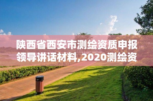 陕西省西安市测绘资质申报领导讲话材料,2020测绘资质征求意见稿