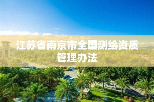 江苏省南京市全国测绘资质管理办法