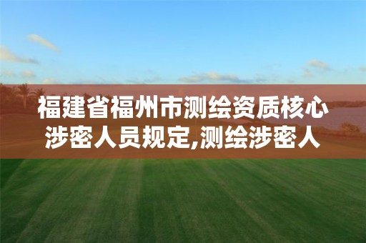 福建省福州市测绘资质核心涉密人员规定,测绘涉密人员管理