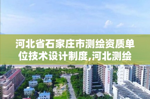 河北省石家庄市测绘资质单位技术设计制度,河北测绘资质审批。