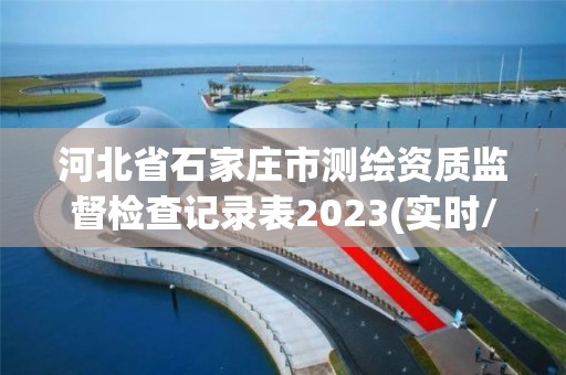 河北省石家庄市测绘资质监督检查记录表2023(实时/更新中) 河北省石家庄市测绘资质监督检查记录表2023(实时/更新中)