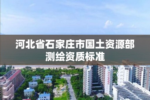 河北省石家庄市国土资源部测绘资质标准