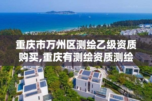 重庆市万州区测绘乙级资质购买,重庆有测绘资质测绘公司大全