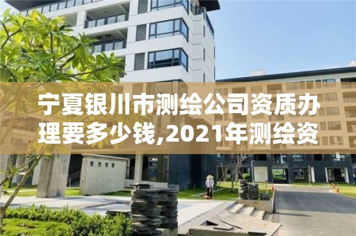 宁夏银川市测绘公司资质办理要多少钱,2021年测绘资质办理。