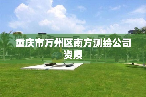 重庆市万州区南方测绘公司资质