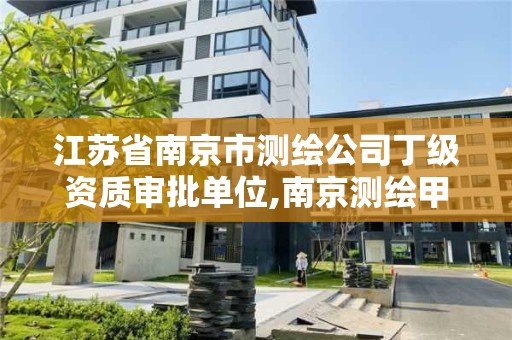江苏省南京市测绘公司丁级资质审批单位,南京测绘甲级多少家。