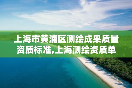 上海市黄浦区测绘成果质量资质标准,上海测绘资质单位。