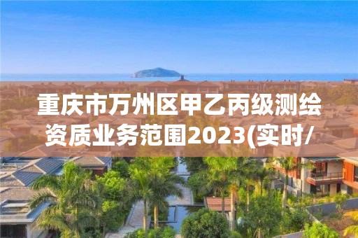 重庆市万州区甲乙丙级测绘资质业务范围2023(实时/更新中)