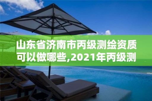 山东省济南市丙级测绘资质可以做哪些,2021年丙级测绘资质申请需要什么条件。