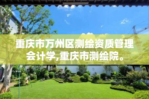 重庆市万州区测绘资质管理会计学,重庆市测绘院。