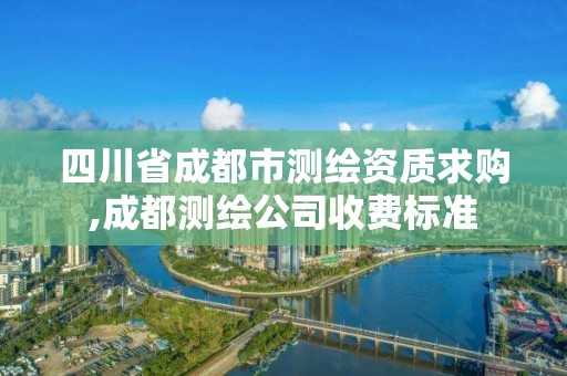 四川省成都市测绘资质求购,成都测绘公司收费标准
