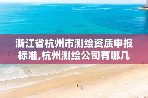 浙江省杭州市测绘资质申报标准,杭州测绘公司有哪几家