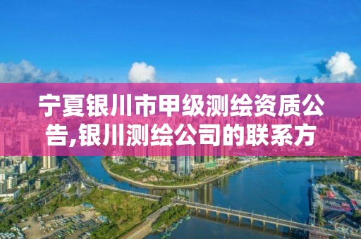 宁夏银川市甲级测绘资质公告,银川测绘公司的联系方式