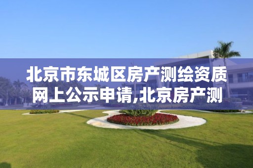 北京市东城区房产测绘资质网上公示申请,北京房产测绘收费标准。
