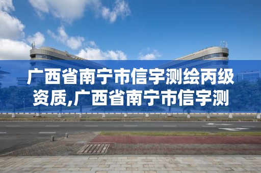 广西省南宁市信宇测绘丙级资质,广西省南宁市信宇测绘丙级资质有哪些