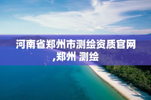 河南省郑州市测绘资质官网,郑州 测绘