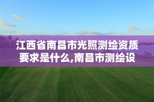 江西省南昌市光照测绘资质要求是什么,南昌市测绘设计研究院招聘。 江西省南昌市光照测绘资质要求是什么,南昌市测绘设计研究院招聘。