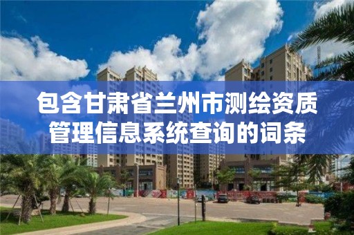 包含甘肃省兰州市测绘资质管理信息系统查询的词条