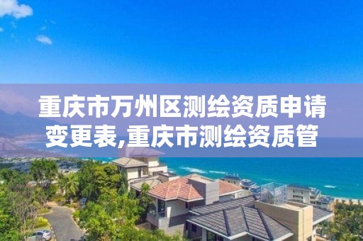 重庆市万州区测绘资质申请变更表,重庆市测绘资质管理办法 重庆市万州区测绘资质申请变更表,重庆市测绘资质管理办法