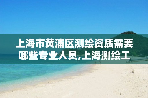 上海市黄浦区测绘资质需要哪些专业人员,上海测绘工程师。 上海市黄浦区测绘资质需要哪些专业人员,上海测绘工程师。