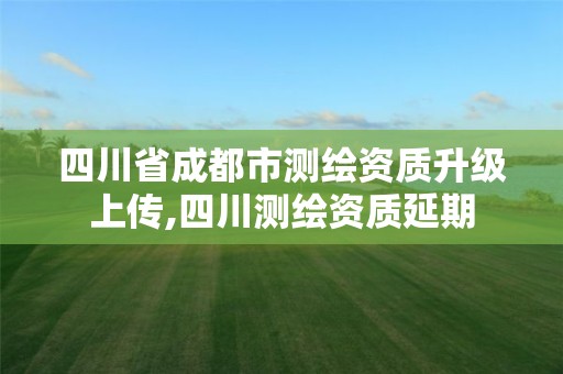 四川省成都市测绘资质升级上传,四川测绘资质延期