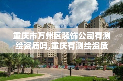 重庆市万州区装饰公司有测绘资质吗,重庆有测绘资质测绘公司大全。