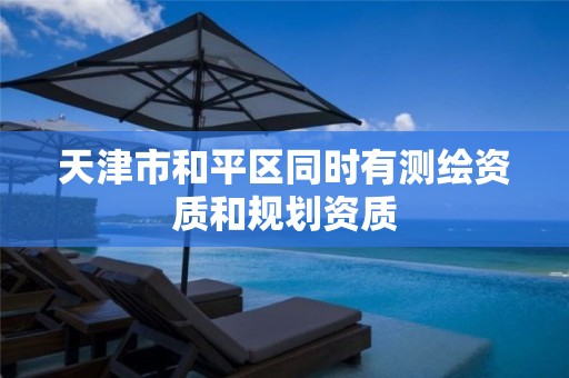 天津市和平区同时有测绘资质和规划资质 天津市和平区同时有测绘资质和规划资质