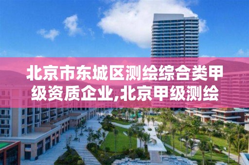 北京市东城区测绘综合类甲级资质企业,北京甲级测绘公司