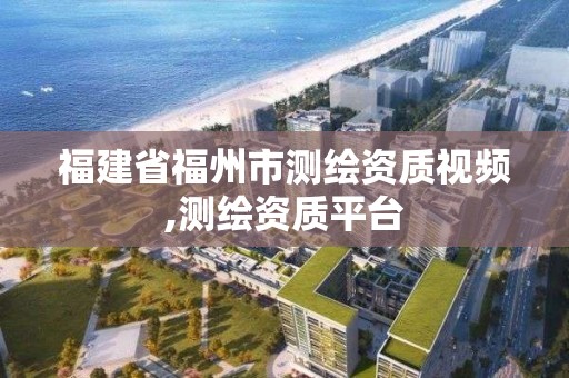 福建省福州市测绘资质视频,测绘资质平台