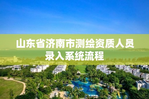 山东省济南市测绘资质人员录入系统流程