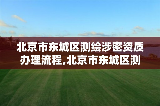 北京市东城区测绘涉密资质办理流程,北京市东城区测绘涉密资质办理流程图