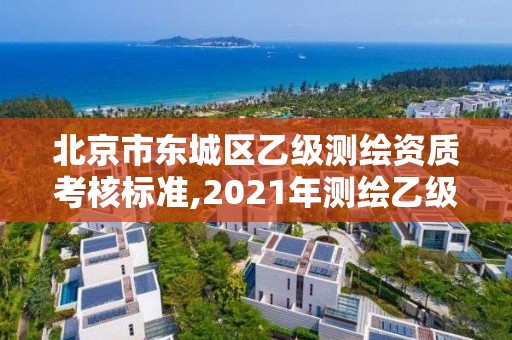 北京市东城区乙级测绘资质考核标准,2021年测绘乙级资质申报条件。