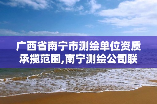 广西省南宁市测绘单位资质承揽范围,南宁测绘公司联系电话 广西省南宁市测绘单位资质承揽范围,南宁测绘公司联系电话