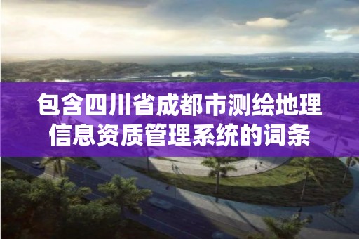 包含四川省成都市测绘地理信息资质管理系统的词条 包含四川省成都市测绘地理信息资质管理系统的词条