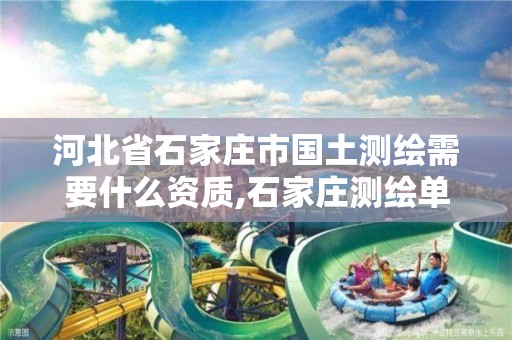 河北省石家庄市国土测绘需要什么资质,石家庄测绘单位。 河北省石家庄市国土测绘需要什么资质,石家庄测绘单位。