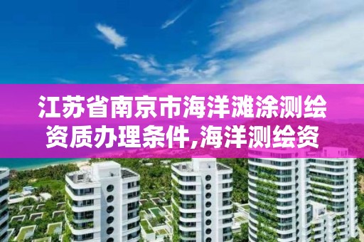 江苏省南京市海洋滩涂测绘资质办理条件,海洋测绘资质可以测量的范围。