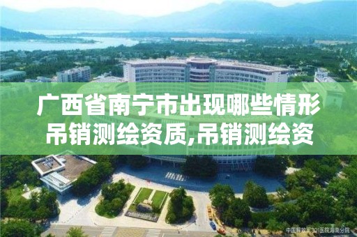 广西省南宁市出现哪些情形吊销测绘资质,吊销测绘资质证书由谁决定 广西省南宁市出现哪些情形吊销测绘资质,吊销测绘资质证书由谁决定