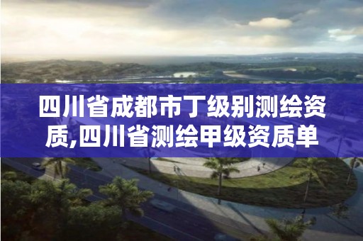 四川省成都市丁级别测绘资质,四川省测绘甲级资质单位 四川省成都市丁级别测绘资质,四川省测绘甲级资质单位
