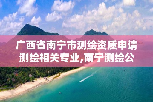 广西省南宁市测绘资质申请测绘相关专业,南宁测绘公司联系电话