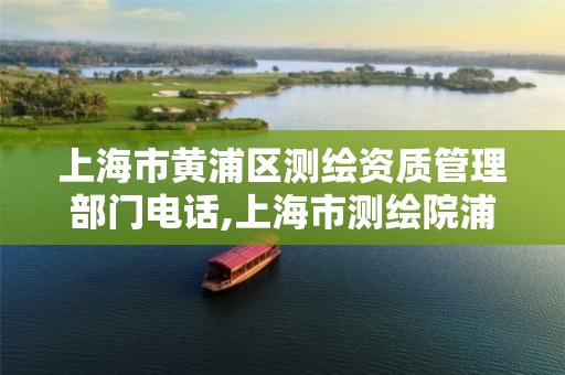 上海市黄浦区测绘资质管理部门电话,上海市测绘院浦东分院 上海市黄浦区测绘资质管理部门电话,上海市测绘院浦东分院