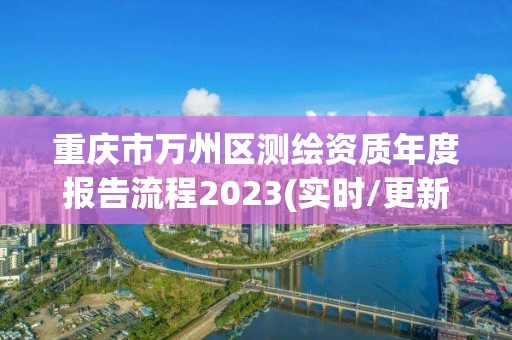 重庆市万州区测绘资质年度报告流程2023(实时/更新中)