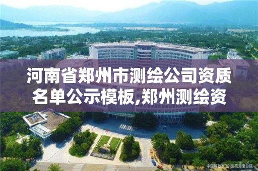 河南省郑州市测绘公司资质名单公示模板,郑州测绘资质代办