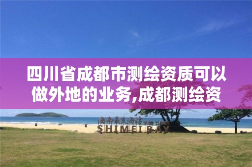 四川省成都市测绘资质可以做外地的业务,成都测绘资质代办。