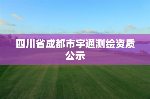 四川省成都市宇通测绘资质公示 四川省成都市宇通测绘资质公示