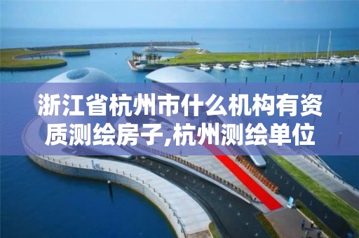 浙江省杭州市什么机构有资质测绘房子,杭州测绘单位。