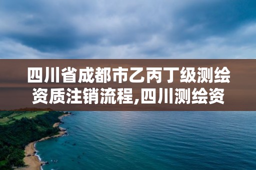 四川省成都市乙丙丁级测绘资质注销流程,四川测绘资质代办。