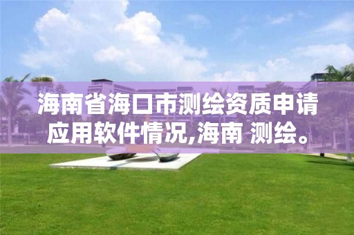 海南省海口市测绘资质申请应用软件情况,海南 测绘。