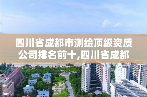 四川省成都市测绘顶级资质公司排名前十,四川省成都市测绘顶级资质公司排名前十的有哪些。 四川省成都市测绘顶级资质公司排名前十,四川省成都市测绘顶级资质公司排名前十的有哪些。